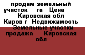 продам земельный участок 59 га › Цена ­ 200 - Кировская обл., Киров г. Недвижимость » Земельные участки продажа   . Кировская обл.